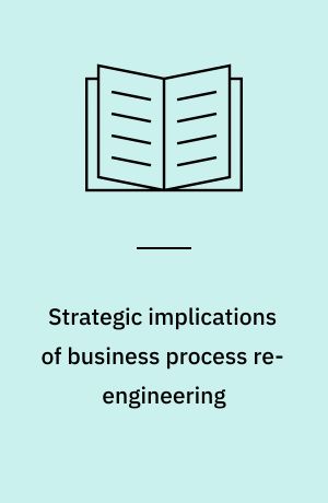 Strategic implications of business process re-engineering