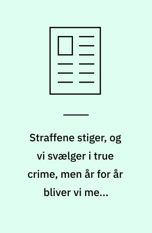 Straffene stiger, og vi svælger i true crime, men år for år bliver vi mere lovlydige