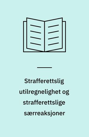 Strafferettslig utilregnelighet og strafferettslige særreaksjoner : utredning fra Straffelovrådet avgitt 22. oktober 1974