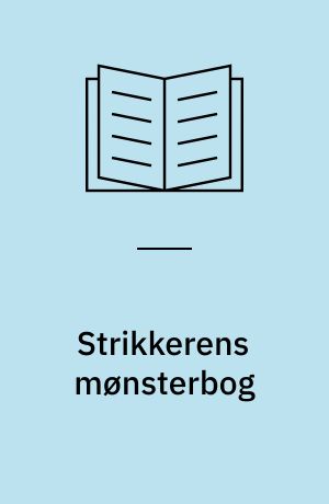 Strikkerens mønsterbog : en omfattende, visuel håndbog til traditionelle og moderne strikketeknikker
