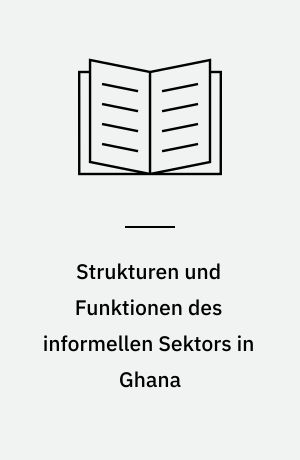 Strukturen und Funktionen des informellen Sektors in Ghana : Analyse eines sozio-ökonomischen Phänomens unter besonderer Berücksichtigung der Situation in Nima/Mamobi, Accra