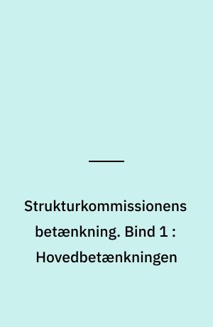 Strukturkommissionens betænkning. Bind 1 : Hovedbetænkningen