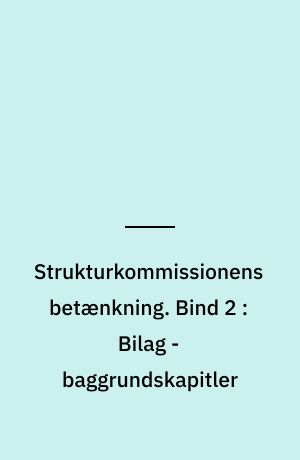 Strukturkommissionens betænkning. Bind 2 : Bilag - baggrundskapitler
