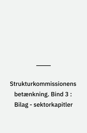 Strukturkommissionens betænkning. Bind 3 : Bilag - sektorkapitler