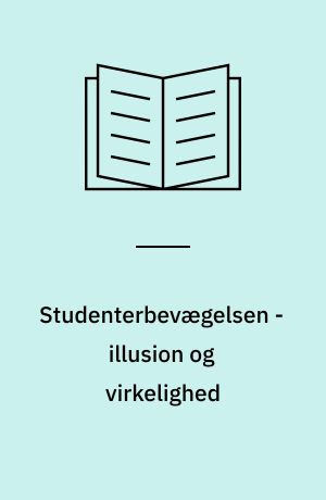 Studenterbevægelsen - illusion og virkelighed : et forsøg på tematisering af studenterbevægelsens teoretiske og politisk-organisatoriske udvikling