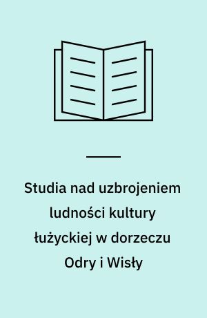Studia nad uzbrojeniem ludności kultury łużyckiej w dorzeczu Odry i Wisły : broń zaczepna