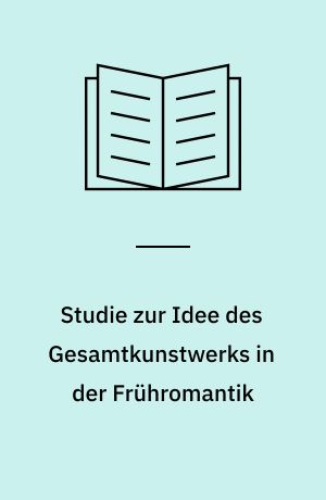 Studie zur Idee des Gesamtkunstwerks in der Frühromantik : zur Utopie einer Musikanschauung von Wackenroder bis Schopenhauer