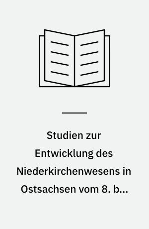Studien zur Entwicklung des Niederkirchenwesens in Ostsachsen vom 8. bis zum 12. Jahrhundert