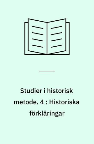 Studier i historisk metode. 4 : Historiska förkläringar : föredrag från Nordiska fackkonferensen för historisk metodlära i Tusby 17-19 juni 1968