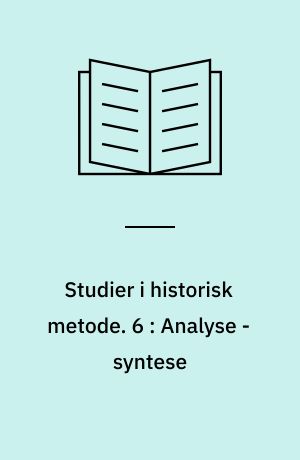 Studier i historisk metode. 6 : Analyse - syntese : komparasjon : foredrag ved Nordisk fagkonferanse for historisk metodelære på Godøysund 10.-14. mai 1970