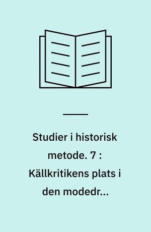 Studier i historisk metode. 7 : Källkritikens plats i den modedrna historieforskningen : föredrag från Nordiska fackkonferensen för historisk metodlära på Aspenäsgården i Lerum 16-20 maj 1971