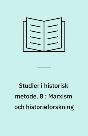 Studier i historisk metode. 8 : Marxism och historieforskning : föredrag från Nordiska fackkonferensen för historisk metodlära i Godby, Åland, 8-10 maj 1972