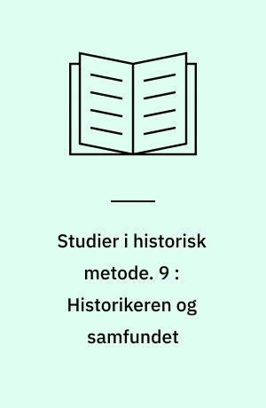 Studier i historisk metode. 9 : Historikeren og samfundet : foredrag ved Nordisk fagkonferense for historisk metodelære på Kollekolle 6.-10. maj 1973