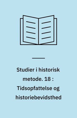 Studier i historisk metode. 18 : Tidsopfattelse og historiebevidsthed : oplag fra den 18. Nordiske fagkonference i historisk metodelære i Ølken 26.-29. august 1983