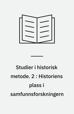 Studier i historisk metode. 2 : Historiens plass i samfunnsforskningern : foredrag ved Nordiske fagkonferanse om historisk metodelære Voksenåsen 1966