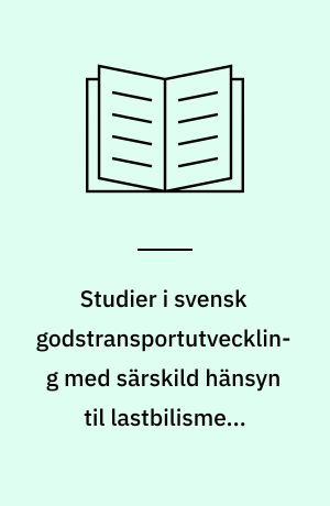 Studier i svensk godstransportutveckling med särskild hänsyn til lastbilismens expansion efter 1920