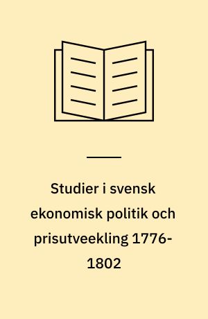 Studier i svensk ekonomisk politik och prisutveekling 1776-1802