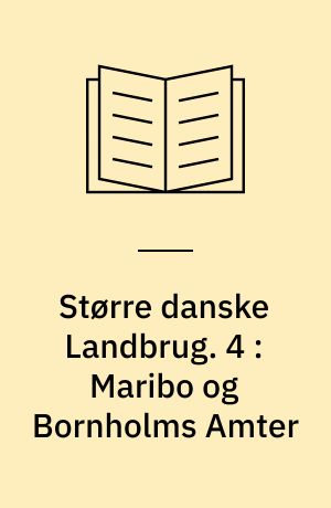 Større danske Landbrug : statitisk, topografisk, historisk Haandbog. 4 : Maribo og Bornholms Amter