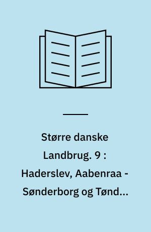 Større danske Landbrug : statitisk, topografisk, historisk Haandbog. 9 : Haderslev, Aabenraa - Sønderborg og Tønder Amter