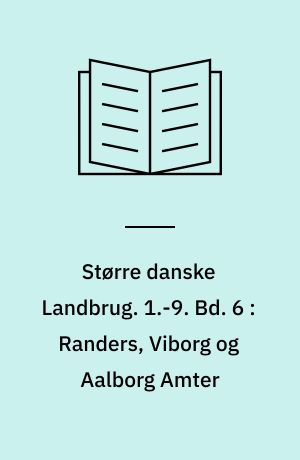Større danske Landbrug : statistisk, topografisk, historisk Haandbog. 1.-9. Bd. 6 : Randers, Viborg og Aalborg Amter