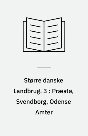 Større danske Landbrug : statitisk, topografisk, historisk Haandbog. 3 : Præstø, Svendborg, Odense Amter