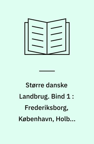 Større danske Landbrug : statistisk, topografisk, historisk Haandbog. Bind 1 : Frederiksborg, København, Holbæk Amter