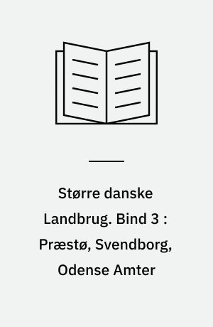Større danske Landbrug : statistisk, topografisk, historisk Haandbog. Bind 3 : Præstø, Svendborg, Odense Amter