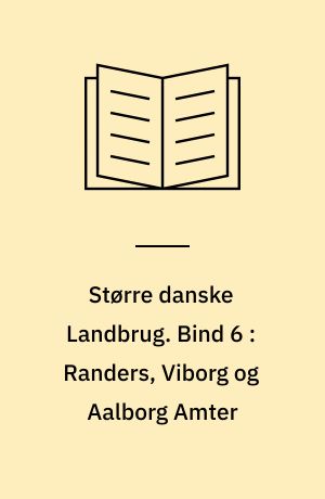 Større danske Landbrug : statistisk, topografisk, historisk Haandbog. Bind 6 : Randers, Viborg og Aalborg Amter