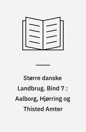Større danske Landbrug : statistisk, topografisk, historisk Haandbog. Bind 7 : Aalborg, Hjørring og Thisted Amter