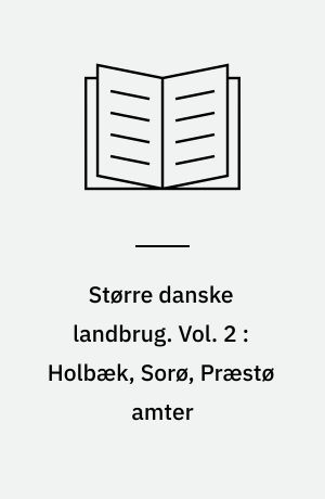 Større danske landbrug : statistisk, topografisk, historisk haandbog. Vol. 2 : Holbæk, Sorø, Præstø amter