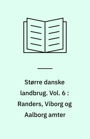 Større danske landbrug : statistisk, topografisk, historisk haandbog. Vol. 6 : Randers, Viborg og Aalborg amter