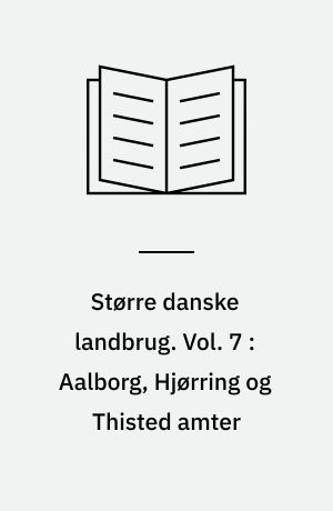 Større danske landbrug : statistisk, topografisk, historisk haandbog. Vol. 7 : Aalborg, Hjørring og Thisted amter