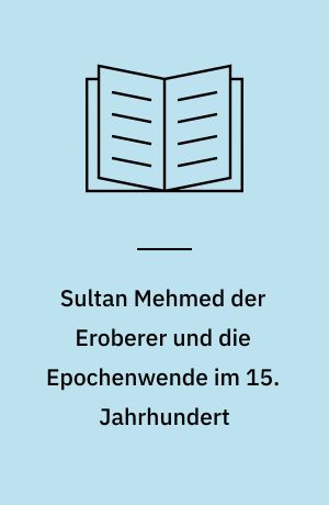 Sultan Mehmed der Eroberer und die Epochenwende im 15. Jahrhundert