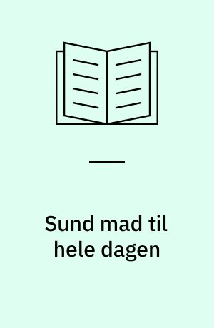 Sund mad til hele dagen : småretter og salater, hovedretter og tilbehør, desserter og bagværk