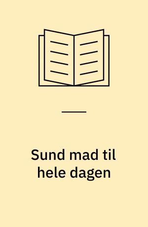 Sund mad til hele dagen : småretter og salater, hovedretter og tilbehør, desserter og bagværk