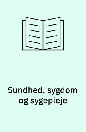 Sundhed, sygdom og sygepleje : en analyse af sundheds- og sygdomsopfattelsernes udvikling i anordninger, bekendtgørelser og sygeplejelærebøger fra 1956-2001