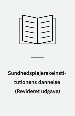 Sundhedsplejerskeinstitutionens dannelse : en kulturteoretisk og kulturhistorisk analyse af velfærdsstatens embedsværk