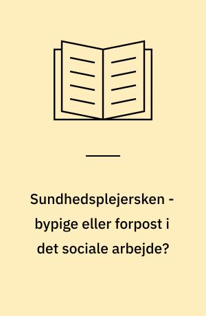 Sundhedsplejersken - bypige eller forpost i det sociale arbejde? : rapport om sundhedsplejersker - til brug for samarbejde i den sociale sektor