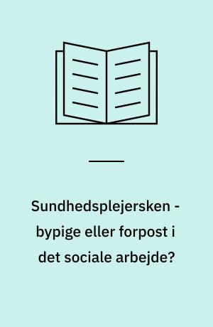 Sundhedsplejersken - bypige eller forpost i det sociale arbejde? : rapport om sundhedsplejersker - til brug for samarbejde i den sociale sektor