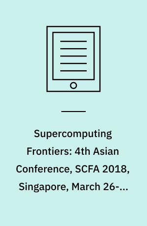 Supercomputing Frontiers: 4th Asian Conference, SCFA 2018, Singapore, March 26-29, 2018, Proceedings