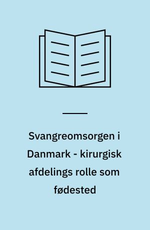 Svangreomsorgen i Danmark - kirurgisk afdelings rolle som fødested