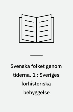 Svenska folket genom tiderna : vårt lands kulturhistoria i skildringar och bilder. 1 : Sveriges förhistoriska bebyggelse
