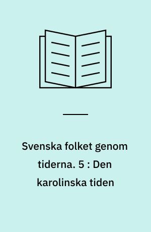 Svenska folket genom tiderna : vårt lands kulturhistoria i skildringar och bilder. 5 : Den karolinska tiden