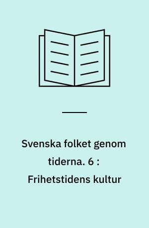 Svenska folket genom tiderna : vårt lands kulturhistoria i skildringar och bilder. 6 : Frihetstidens kultur