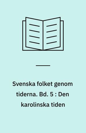 Svenska folket genom tiderna : vårt lands kulturhistoria i skildringar och bilder. Bd. 5 : Den karolinska tiden