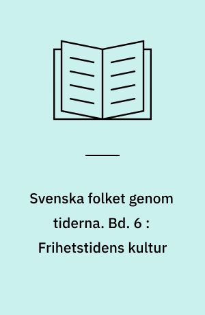 Svenska folket genom tiderna : vårt lands kulturhistoria i skildringar och bilder. Bd. 6 : Frihetstidens kultur