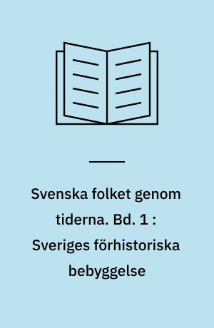 Svenska folket genom tiderna : vårt lands kulturhistoria i skildringar och bilder. Bd. 1 : Sveriges förhistoriska bebyggelse