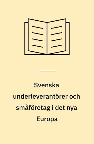 Svenska underleverantörer och småföretag i det nya Europa : struktur, kompetens och internationalisering
