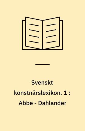 Svenskt konstnärslexikon : tiotusen svenska konstnärers liv och verk. 1 : Abbe - Dahlander