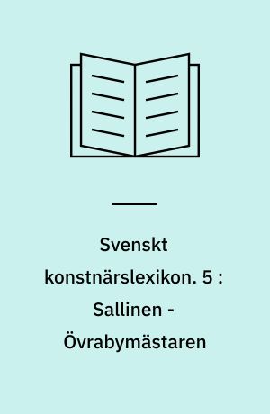 Svenskt konstnärslexikon : tiotusen svenska konstnärers liv och verk. 5 : Sallinen - Övrabymästaren